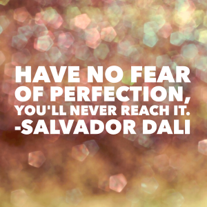 Have no fear of perfection you'll never reach it