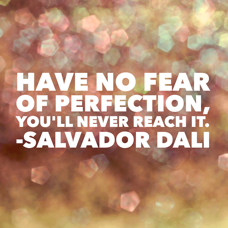 Have no fear of perfection you'll never reach it